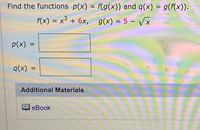 Find the functions p(x) = f(g(x)) and q(x) = g(f(x)).
= x³ + 6x, g(x) = 5 – Vx
%3|
p(x) =
%3D
q(x) =
%3D
Additional Materials
еBook
