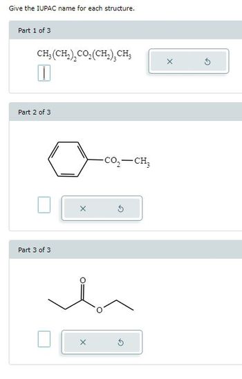 Give the IUPAC name for each structure.
Part 1 of 3
CH(CH2),CO,(CH,), CH
I
Part 2 of 3
Part 3 of 3
CO,—CH,
hn
X