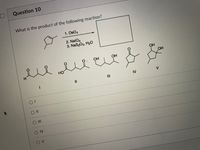 Question 10
What is the product of the following reaction?
1. OsO4
2. NalO4
3. NaS203, H20
OH
OH
OH
HO
II
II
IV
V
O II
O IV
O V
