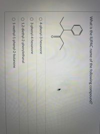 What is the IUPAC name of the following compound?
4-phenyl-3-hexanone
O 3-phenyl-4-hexanone
O 1,2-diethyl-2-phenylethanal
O 1-methyl-1-phenyl-2-butanone
