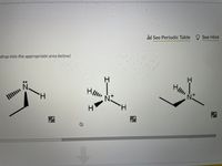 This image showcases three 3D molecular structures with nitrogen atoms:

1. **Left Structure**:
   - Features a nitrogen atom with a lone pair of electrons (depicted as two dots).
   - Attached hydrogen atom.

2. **Middle Structure**:
   - Shows a positively charged nitrogen ion (indicated by "N⁺").
   - Attached are three hydrogen atoms arranged in a tetrahedral geometry.

3. **Right Structure**:
   - Another positively charged nitrogen ion (indicated by "N⁺").
   - Three hydrogen atoms are covalently bonded, displaying the tetrahedral arrangement.

These structures demonstrate different bonding scenarios and charges associated with nitrogen in organic chemistry. 

Navigation links in the image include "See Periodic Table" and "See Hint" for additional educational resources.