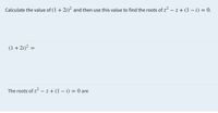 Calculate the value of (1 + 2i)² and then use this value to find the roots of z – z + (1 – i) = 0.
(1 + 2i)² =
The roots of z – z + (1 – i) = 0 are
