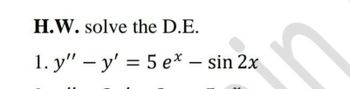 H.W. solve the D.E.
1. y" - y' = 5 ex - sin 2x