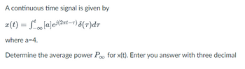 A continuous time signal is given by
x(t) = ſt[a]e³(²πt-T) 8 (7) dr
where a=4.
Determine the average power Poo for x(t). Enter you answer with three decimal