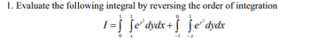 1. Evaluate the following integral by reversing the order of integration
1=ƒ ƒe³ dydx+ƒ ƒe³dydx
0
-1 -X