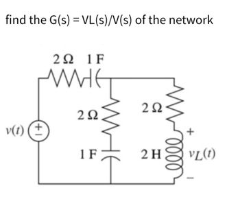 find the G(s) = VL(s)/V(s) of the network
v(t)
(+1
2Ω 1F
WHET
2Ω
1 F
252
2 H
0000
VL(1)