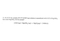 ### Chemistry Problem: Neutralization Reaction

**Problem Statement:**

If a 35.75 mL sample of 0.175 M HCl (\(aq\)) solution is neutralized with 0.125 M Mg(OH)\(_2\), how much Mg(OH)\(_2\) will be needed?

**Chemical Equation:**

\[ 2 \, \text{HCl} \, (aq) + \text{Mg(OH)}_2 \, (aq) \rightarrow \text{MgCl}_2 \, (aq) + 2 \, \text{HOH} \, (l) \]

**Explanation:**

This problem involves a neutralization reaction, where hydrochloric acid (HCl) reacts with magnesium hydroxide (Mg(OH)\(_2\)) to form magnesium chloride (MgCl\(_2\)) and water (H\(_2\)O), represented as HOH here. The balanced equation shows that two moles of HCl react with one mole of Mg(OH)\(_2\).

To find the amount of Mg(OH)\(_2\) needed:

1. Calculate the moles of HCl present in the sample using the volume and molarity.
2. Use the stoichiometry of the reaction (2:1 ratio) to find the moles of Mg(OH)\(_2\) needed.
3. Convert the moles of Mg(OH)\(_2\) to the required volume using its molarity.

This exercise demonstrates stoichiometry concepts in chemistry, focusing on balancing reactions and using molarity in calculations.