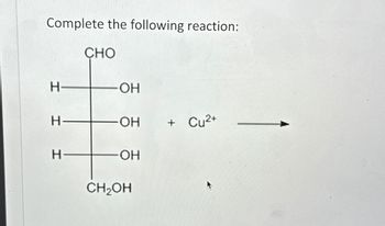 Complete the following reaction:
CHO
H-
OH
H
H
OH + Cu2+
OH
CH₂OH