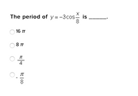 X
The period of y = -3cos is
8.
16 TT
8 TT
4
O. T
8
