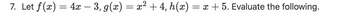 7. Let \( f(x) = 4x - 3 \), \( g(x) = x^2 + 4 \), \( h(x) = x + 5 \). Evaluate the following.