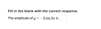 Fill in the blank with the correct response.
The amplitude of y
-2 sin 3x is
|
