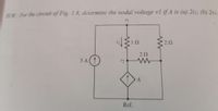 HW For the circuit of Fig. 1.8, determine the nodal voltage vl if A is (a) 2i1; (b) 2v1.
5 A
Ref.
