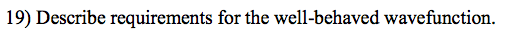 19) Describe requirements for the well-behaved wavefunction.
