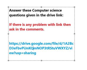 Answer these Computer science
questions given in the drive link:
If there is any problem with link then
ask in the comments.
https://drive.google.com/file/d/1A2Bc
D3eFbvPiJnKQmNOP3tRStuVWXYZ/vi
ew?usp=sharing