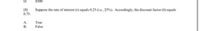 D.
$500
Suppose the rate of interest (r) equals 0.25 (i.e., 25%). Accordingly, the discount factor (6) equals
[8]
0.75.
A.
True
В.
False
