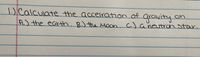 1.)
Calculate the accelration of
gravity or
A.) the earth. B.) the Moon
. c) r.
aneutran star
