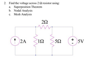 2. Find the voltage across 2 Q resistor using:
a. Superposition Theorem
b. Nodal Analysis
c. Mesh Analysis
20
2A
5V
