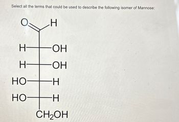 Select all the terms that could be used to describe the following isomer of Mannose:
H
H-
OH
H
I
OH
HO-
HO-
H-
H-
CH₂OH