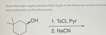 Draw the major organic product that results in the following reaction. Include
stereochemistry at the chiral center.
ОН
toon
1. TsCl, Pyr
2. NaCN