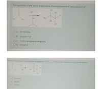 The byproduct of the photo dimerization of benzophenone to benzopinacol is?
OH
hv
Ph
Ph
OH
Ph
Ph
Ph
Ph
OH
O a.
propanone
O b. propan-1-ol
O c. 1,2,2,2-tetraphenylethanone
O d. propanal
The photo dimerization of benzophenone to benzopinacol is a net
of the carbons in benzophenone going to benzopinacol?
OH
hy
Ph
Ph
OH
Ph
Ph
Ph
Ph
OH
not a redox
O b
reduction
O c. oxidation
