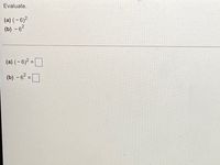 Evaluate.
(a) ( – 6)2
(b) – 62
(a) (- 6)2 =
(b) -62 =
D
%3D
