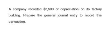 A company recorded $3,500 of depreciation on its factory
building. Prepare the general journal entry to record this
transaction.