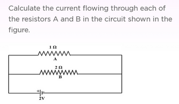 Calculate the current flowing through each of
the resistors A and B in the circuit shown in the
figure.
19
wwwwwww
A
252
wwwwwwwwww
B
2V