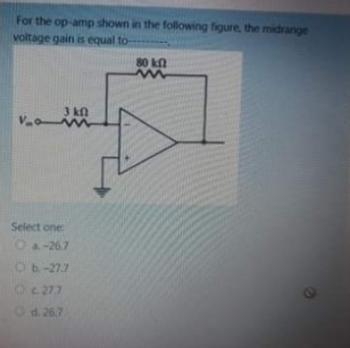 For the op-amp shown in the following figure, the midrange
voltage gain is equal to-
Va
3 kn
m
Select one:
O a-26.7
Ob-27.7
Oc. 27.7
d. 26.7
80 kn
m