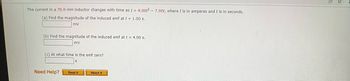 The current in a 70.0-mH inductor changes with time as I = 4.00t2 - 7.00t, where I is in amperes and t is in seconds.
(a) Find the magnitude of the induced emf at t = 1.00 s.
mV
(b) Find the magnitude of the induced emf at t = 4.00 s.
mv
(c) At what time is the emf zero?
S
Need Help?
Read It
Watch It