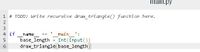 main.py
1 # TODO: Write recursive draw_triangte() function here.
main ':
int(input())
draw_triangle(base_length)
4 if
name
base_length
6
