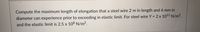 Compute the maximum length of elongation that a steel wire 2 m in length and 6 mm in
diameter can experience prior to exceeding in elastic limit. For steel wire Y = 2 x 1011 N/m2,
and the elastic limit is 2.5 x 108 N/m².
