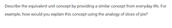 Describe the equivalent unit concept by providing a similar concept from everyday life. For
example, how would you explain this concept using the analogy of slices of pie?
