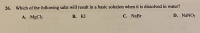 Which of the following salts will result in a basic solution when it is dissolved in water?
A. MgCl2
В. КI
С. NaBr
D. NaNO2
