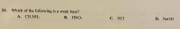 Which of the following is a weak base?
А. CH:NH,
В. HNO,
C. HCl
D. NAOH

