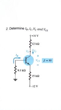 2. Determine IB, Ic, Vc and Vce
+16V
12 k2
VCE B = 80
%3D
9.1 k2
15 kN
6--12 V
