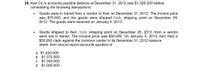 20. Kerr Co.'s accounts payable balance at December 31, 2012 was $1,300,000 before
considering the following transactions:
Goods were in transit from a vendor to Kerr on December 31, 2012. The invoice price
was $70,000, and the goods were shipped f.o.b. shipping point on December 29,
2012. The goods were received on January 4, 2013.
Goods shipped to Kerr, f.o.b. shipping point on December 20, 2012, from a vendor
were lost in transit. The invoice price was $50,000. On January 5, 2013, Kerr filed a
$50,000 claim against the common carrier In its December 31, 2012 balance
sheet, Kerr should report accounts payable of
a. $1,420,000.
b. $1,370,000.
c. $1,350,000.
d. $1,300,000.
