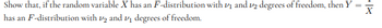 X
Show that, if the random variable X has an F-distribution with ₁ and 2 degrees of freedom, then Y
has an F-distribution with 2 and 1₁ degrees of freedom.