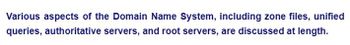 Various aspects of the Domain Name System, including zone files, unified
queries, authoritative servers, and root servers, are discussed at length.