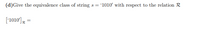 (d)Give the equivalence class of string s = '1010' with respect to the relation R
['1010) =
