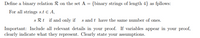 Define a binary relation R on the set A = {binary strings of length 4} as fpllows:
For all strings s.t € A,
s Rt if and only if s and t have the same number of ones.
Important: Include all relevant details in your proof. If variables appear in your proof,
clearly indicate what they represent. Clearly state your assumptions.
