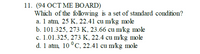 11. (94 OCT ME BOARD)
Which of the following is a set of standard condition?
a. 1 atm, 25 K, 22.41 cu m/kg mole
b. 101.325, 273 K, 23.66 cu m/kg mole
c. 1.01.325, 273 K, 22.4 cu m/kg mole
d. 1 atm, 10 °C, 22.41 cu m/kg mole
