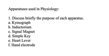 Apparatuses used in Physiology:
1. Discuss briefly the purpose of each apparatus.
a. Kymograph
b. Inductorium
c. Signal Magnet
d. Simple Key
e. Heart Lever
f. Hand electrode