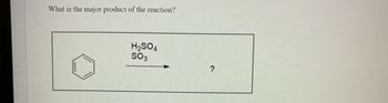 What is the major product of the reaction?
H₂SO4
SO3
?