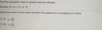 Find the population mean or sample mean as indicated.
Sample: 25, 8, 6, 13, 13 D
Select the correct choice below and fill in the answer box to complete your choice.
O A.
О в.
