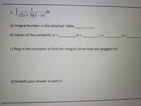 -dp-
(2x+3)(1-x)
1.
a) Integral Number in the attached Table:
b) Values of the constants: a =
b =
;%3D
c) Plug in the constants to find the integral (show how you plugged in!):
d) Simplify your answer in part c):
