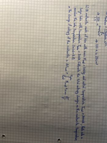 balloon
130
1.3
= balloon W/L
Po
3000/3x10²
be
100-e~ 270 m³
(c) A meteorite made of iron with mass Mmet = 100kg and initial temperature Tmet = 3000k, falls into a
large lake with temperature Thake = 300k. Estimate the total entropy change as the meteorite temperature
reaches the lake temperature (In (10)=2.3)
* The change of entropy of the meteorite
is AS met
Ticke
I
Tret
Mmet Ciron
drf
T