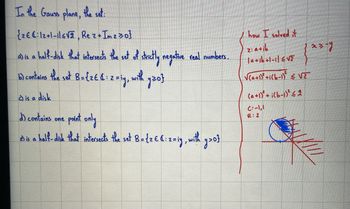 In the Gauss plane, the set:
{26:12+1-ilsva, Rez+ Im z zo]
a) is a half-disk that intersects the set of strictly negative real numbers.
b) contains the set B = {2E &: 2 = iy, with y20}
c) is a disk
d) contains one point only
e) is a half-disk that intersects the set B = {2 € 6:2=iy, with y>0}
how I solved it
z: a+ib
la+ib+1-il≤√2
√(a+1)² +i(b-1)² ≤ VZ
(a+1)²+i(b-1)² ≤2
C:-1,1
R: 2
23-y