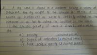 A dry sand is placed in a ontainer having a volume of
0.366 ft8. the dry weight Of the sample is 34.41b. A
volume OF 0.0522 ft3
container so as not to dist urb the condition of the sand
3.
OF
water is care Fu lly added to the
to
if the Specific gravity of sand is 2662, determine
the.
a.) porosity
b) Degree of saturation (2 decimal places)
c) Bulk specific gravity (3 dlecimal places)
(3deuimal places)
