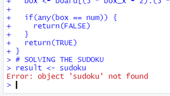 +++++++
}
if (any (box == num)) {
return (FALSE)
}
return (TRUE)
> # SOLVING THE SUDOKU
> result <- sudoku
Error: object 'sudoku' not found
> I
