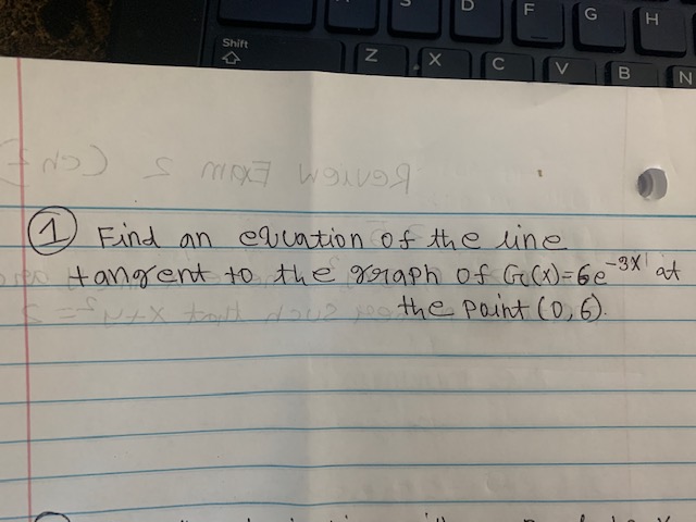 ) Find an CIuation of the line
tangent to the graph of Gec)=6e3X
x tal dou2 o the Point (0,6).
at
